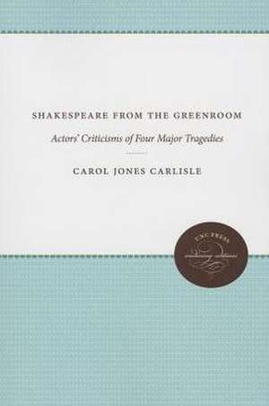 Shakespeare from the Greenroom: Actors' Criticisms of Four Major Tragedies de Carol Jones Carlisle