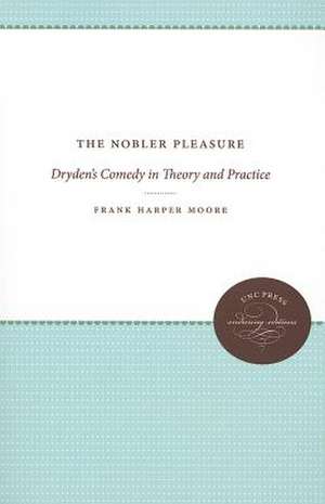 The Nobler Pleasure: Dryden's Comedy in Theory and Practice de Frank Harper Moore