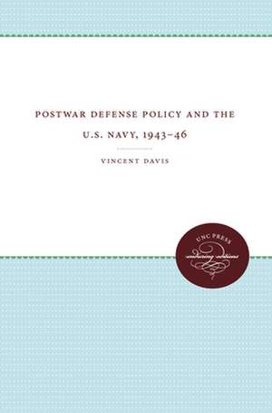 Postwar Defense Policy and the U.S. Navy, 1943-46 de Vincent Davis