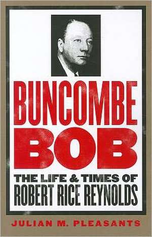 Buncombe Bob: The Life and Times of Robert Rice Reynolds de Julian M. Pleasants