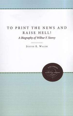 To Print the News and Raise Hell!: A Biography of Wilbur F. Storey de Justin E. Walsh