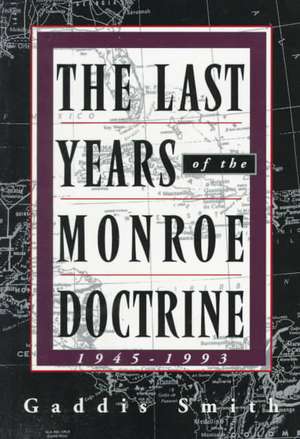 The Last Years of the Monroe Doctrine: 1945-1993 de Gaddis Smith