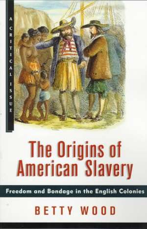 The Origins of American Slavery: Freedom and Bondage in the English Colonies de Betty Wood