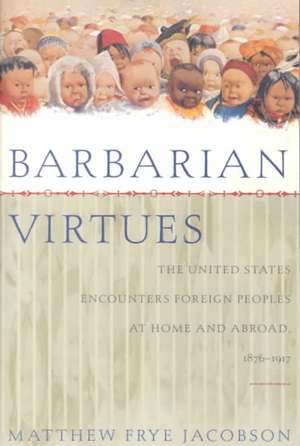 Barbarian Virtues: The United States Encounters Foreign Peoples at Home and Abroad, 1876-1917 de Matthew Frye Jacobson