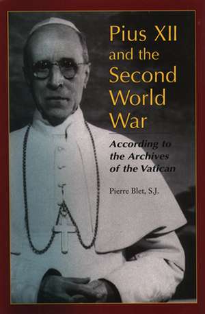 Pius XII and the Second World War: According to the Archives of the Vatican de Pierre Blet