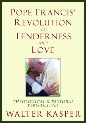 Pope Francis' Revolution of Tenderness and Love: Theological and Pastoral Perspectives de Cardinal Walter Kasper