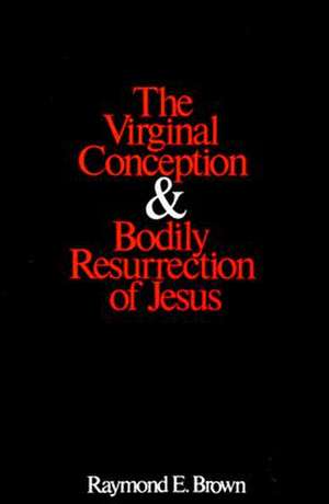 The Virginal Conception and Bodily Resurrection of Jesus de Raymond Edward Brown