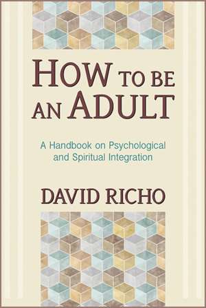 How to Be an Adult: A Handbook on Psychological and Spiritual Integration de David Richo