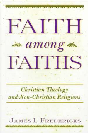 Faith Among Faiths: Christianity & the Other Religions de James L. Fredericks