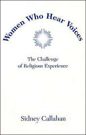 Women Who Hear Voices: The Challenge of Religious Experience de Sidney Callahan