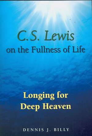 C.S. Lewis on the Fullness of Life: Longing for Deep Heaven de Cssr Billy, Dennis J.