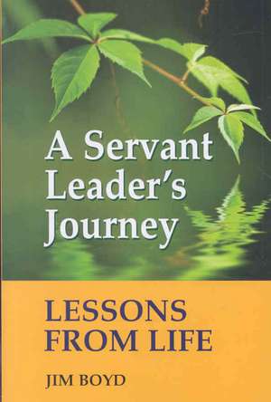 A Servant Leader's Journey: Lessons from Life de Jim Boyd