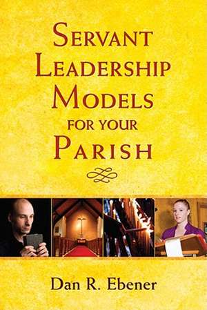 Servant Leadership Models for Your Parish de Dan R. Ebener