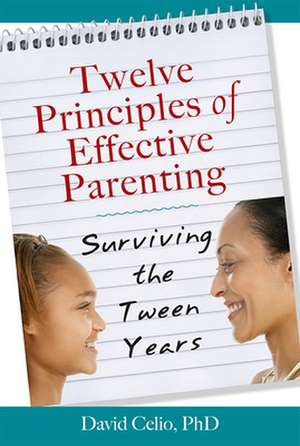 Twelve Principles of Effective Parenting: Surviving the Tween Years de David Celio