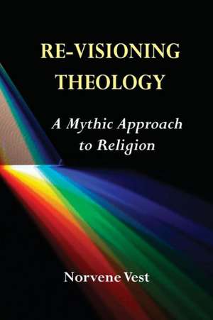 Re-Visioning Theology: A Mythic Approach to Religion de Norvene Vest