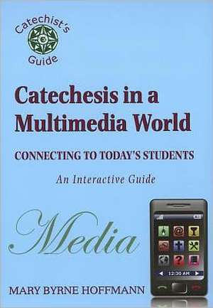 Catechesis in a Multi-Media World: Connecting to Today's Students de Mary Byrne Hoffmann