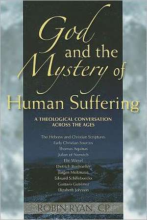 God and the Mystery of Human Suffering: A Theological Conversation Across the Ages de Robin Ryan