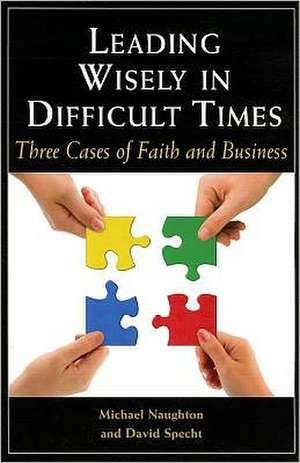 Leading Wisely in Difficult Times: Three Cases of Faith and Business de Michael Naughton