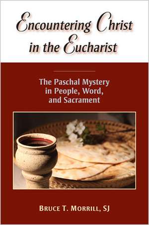 Encountering Christ in the Eucharist: The Paschal Mystery in People, Word, and Sacrament de Bruce T. Morrill