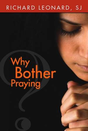 Why Bother Praying? de Richard Sj Leonard