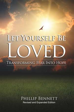 Let Yourself Be Loved: Transforming Fear Into Hope de Phillip Bennett