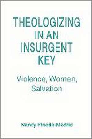 Theologizing in an Insurgent Key de Nancy Pineda-Madrid