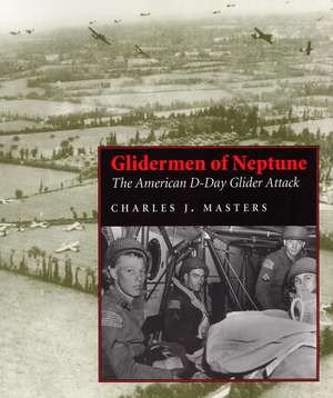 Glidermen of Neptune: The American D-Day Glider Attack de Charles J Masters