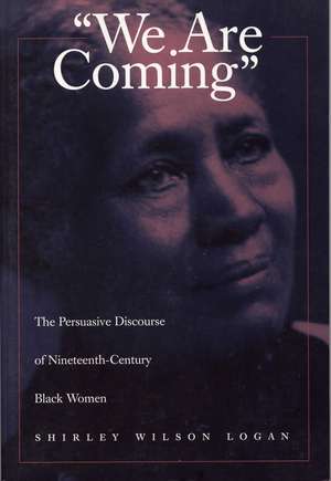 We Are Coming: The Persuasive Discourse of Nineteenth-Century Black Women de Shirley Wilson Logan