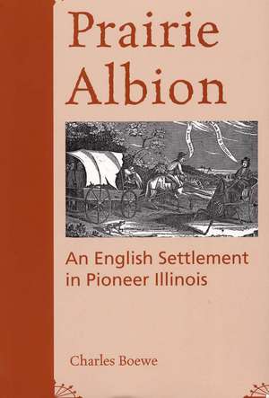 Prairie Albion: An English Settlement in Pioneer Illinois de Dr. Charles Boewe Ph.D.