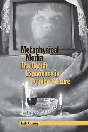 Metaphysical Media: The Occult Experience in Popular Culture de Associate Professor Emily D. Edwards Ph.D.