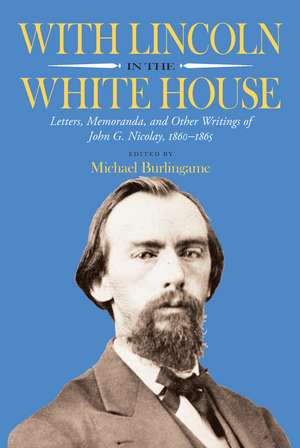 With Lincoln in the White House: Letters, Memoranda, and other Writings of John G. Nicolay, 1860-1865 de Michael Burlingame