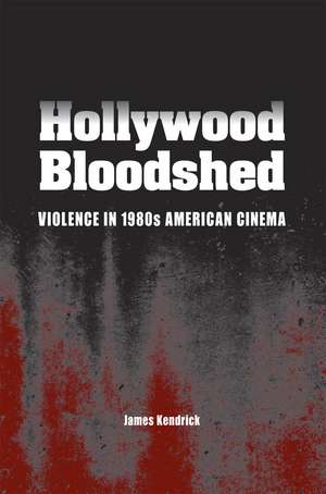 Hollywood Bloodshed: Violence in 1980s American Cinema de James Kendrick