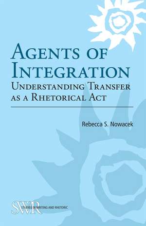 Agents of Integration: Understanding Transfer as a Rhetorical Act de Rebecca S. Nowacek