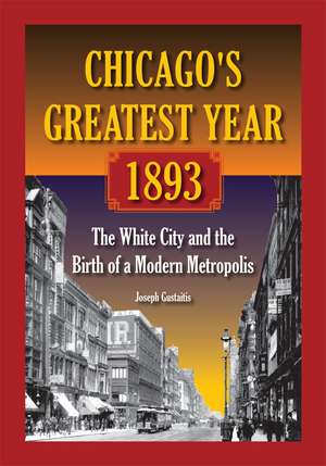 Chicago's Greatest Year, 1893: The White City and the Birth of a Modern Metropolis de Joseph Gustaitis