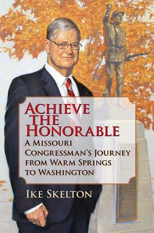 Achieve the Honorable: A Missouri Congressman's Journey from Warm Springs to Washington de Ike Skelton