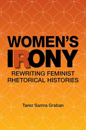 Women's Irony: Rewriting Feminist Rhetorical Histories de Tarez Samra Graban