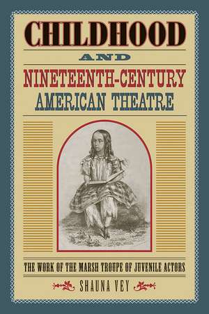 Childhood and Nineteenth-Century American Theatre: The Work of the Marsh Troupe of Juvenile Actors de Shauna Vey