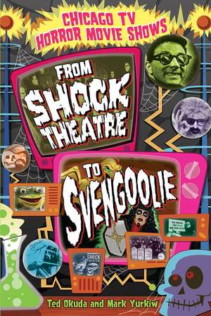 Chicago TV Horror Movie Shows: From Shock Theatre to Svengoolie de Ted Okuda