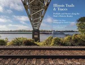 Illinois Trails & Traces: Portraits and Stories along the State’s Historic Routes de Gary Marx