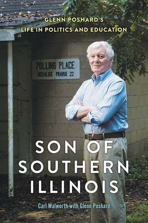 Son of Southern Illinois: Glenn Poshard’s Life in Politics and Education de Carl Walworth