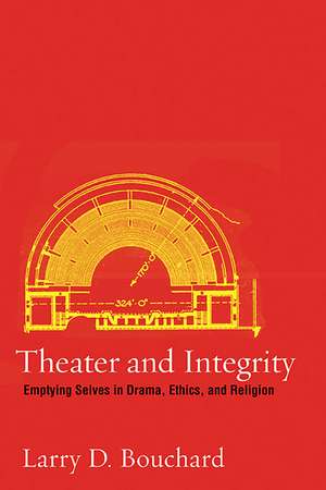 Theater and Integrity: Emptying Selves in Drama, Ethics, and Religion de Larry D. Bouchard