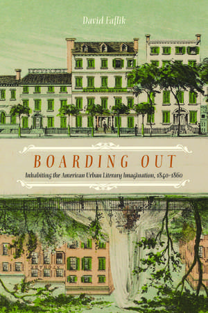 Boarding Out: Inhabiting the American Urban Literary Imagination, 1840-1860 de David Faflik