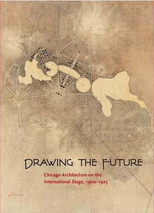 Drawing the Future: Chicago Architecture on the International Stage, 1900-1925 de David Van Zanten