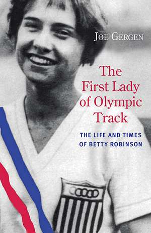 The First Lady of Olympic Track: The Life and Times of Betty Robinson de Joe Gergen