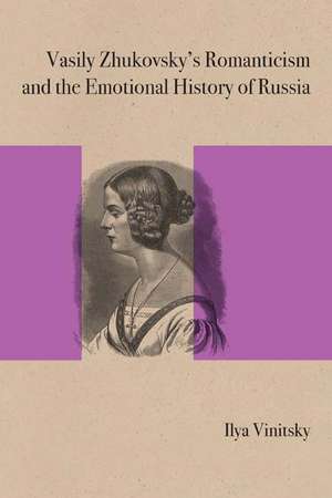 Vasily Zhukovsky's Romanticism and the Emotional History of Russia de Ilya Vinitsky