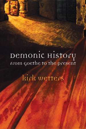 Demonic History: From Goethe to the Present de Kirk Wetters