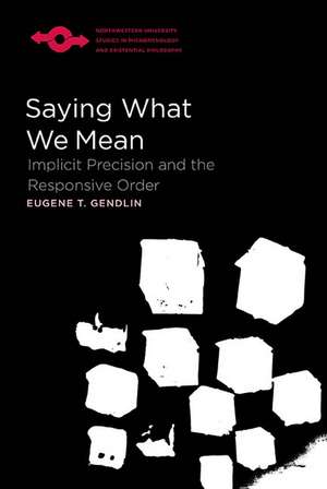 Saying What We Mean: Implicit Precision and the Responsive Order de Eugene Gendlin