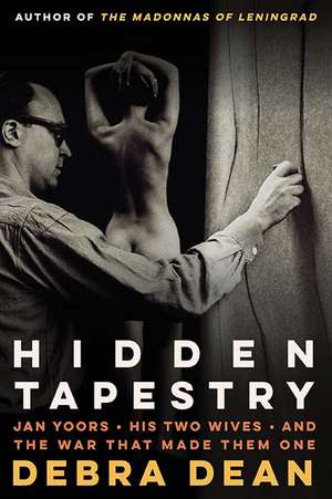 Hidden Tapestry: Jan Yoors, His Two Wives, and the War That Made Them One de Debra Dean