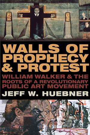 Walls of Prophecy and Protest: William Walker and the Roots of a Revolutionary Public Art Movement de Jeff W. Huebner