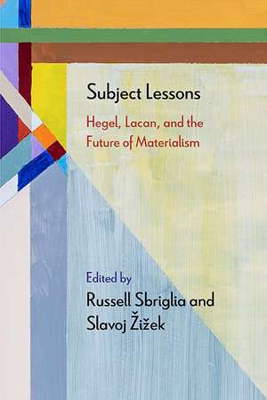 Subject Lessons: Hegel, Lacan, and the Future of Materialism de Russell Sbriglia